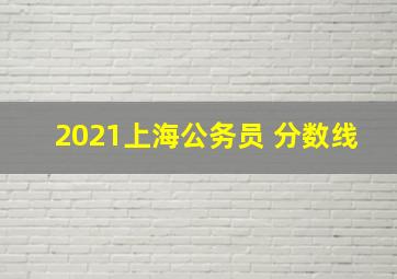 2021上海公务员 分数线